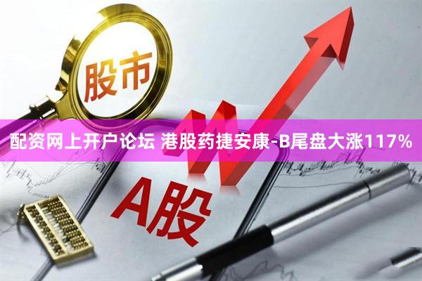 配资网上开户论坛 港股药捷安康-B尾盘大涨117%