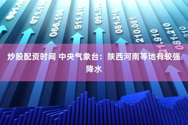 炒股配资时间 中央气象台：陕西河南等地有较强降水