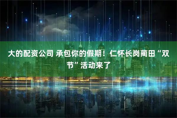 大的配资公司 承包你的假期！仁怀长岗蔺田“双节”活动来了
