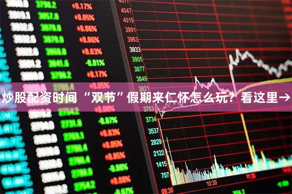 炒股配资时间 “双节”假期来仁怀怎么玩？看这里→