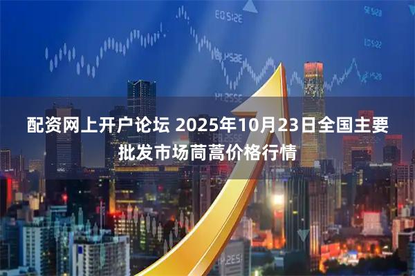 配资网上开户论坛 2025年10月23日全国主要批发市场茼蒿价格行情