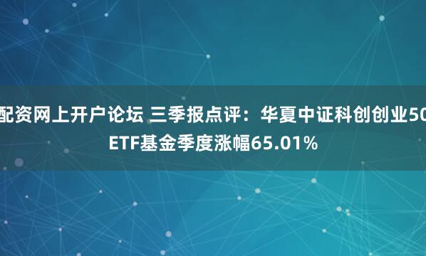 配资网上开户论坛 三季报点评：华夏中证科创创业50ETF基金季度涨幅65.01%
