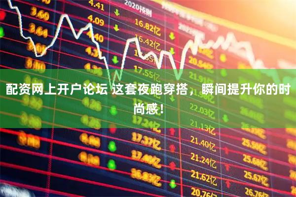 配资网上开户论坛 这套夜跑穿搭，瞬间提升你的时尚感！