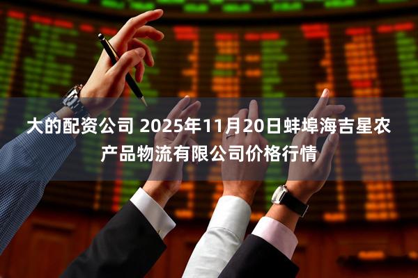 大的配资公司 2025年11月20日蚌埠海吉星农产品物流有限公司价格行情