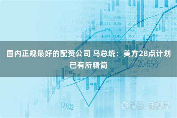 国内正规最好的配资公司 乌总统：美方28点计划已有所精简